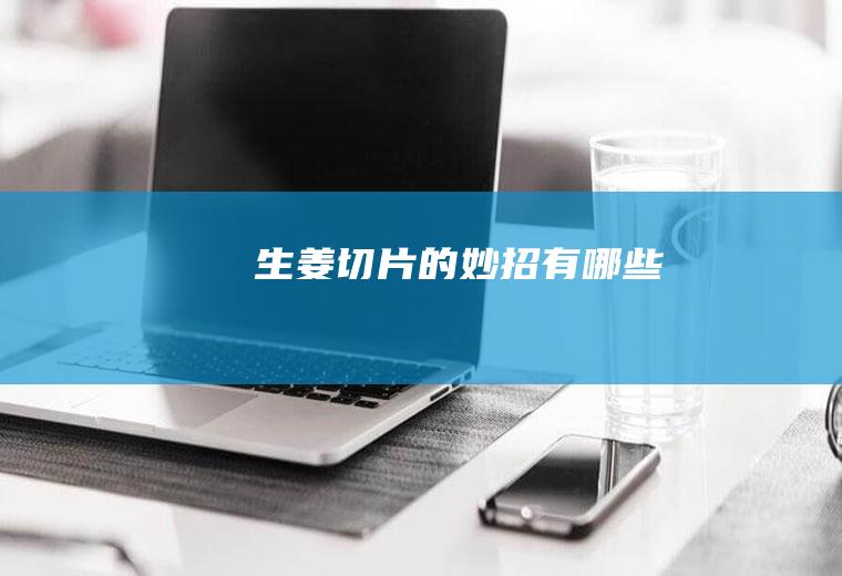 生姜切片的妙招有哪些