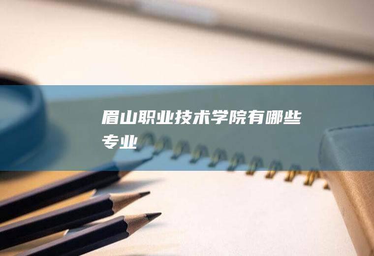 眉山职业技术学院有哪些专业
