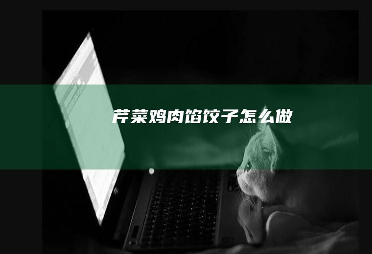 芹菜鸡肉馅饺子怎么做