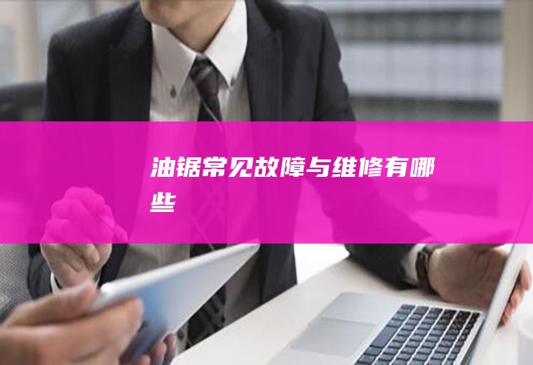 油锯常见故障与维修有哪些