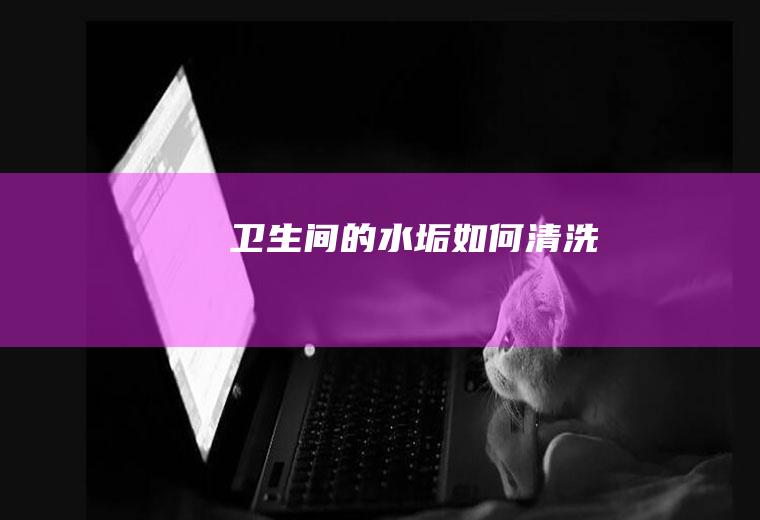 卫生间的水垢如何清洗