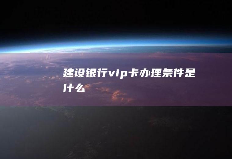 建设银行vip卡办理条件是什么