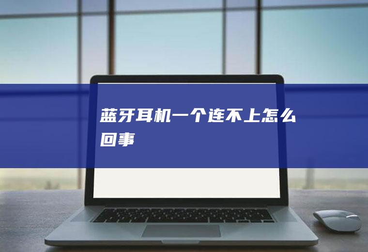 蓝牙耳机一个连不上怎么回事