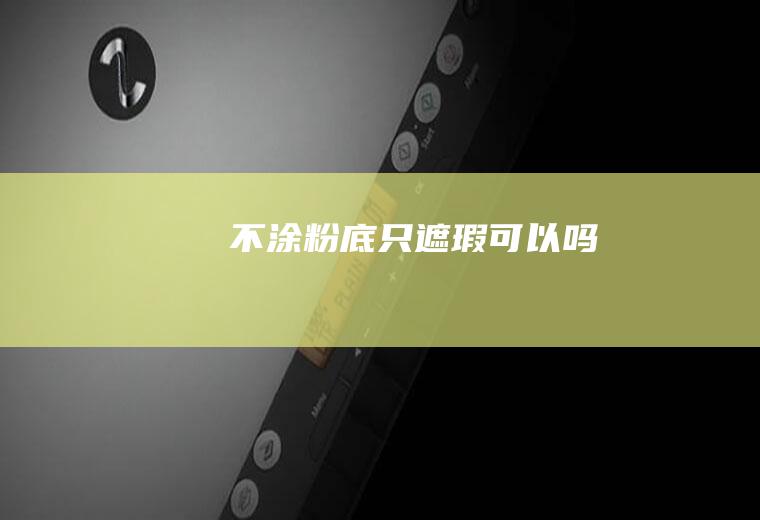 不涂粉底只遮瑕可以吗