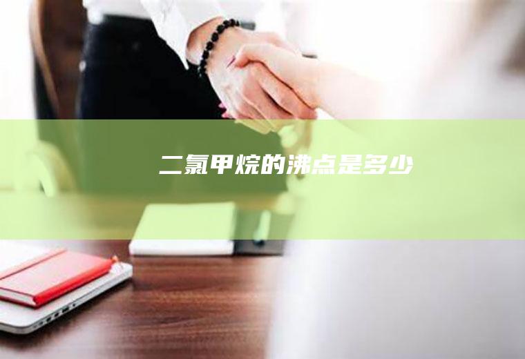 二氯甲烷的沸点是多少