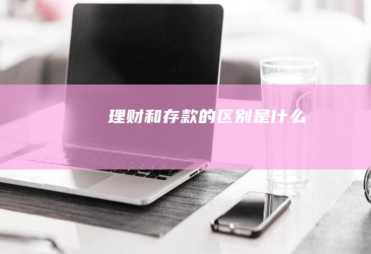 理财和存款的区别是什么