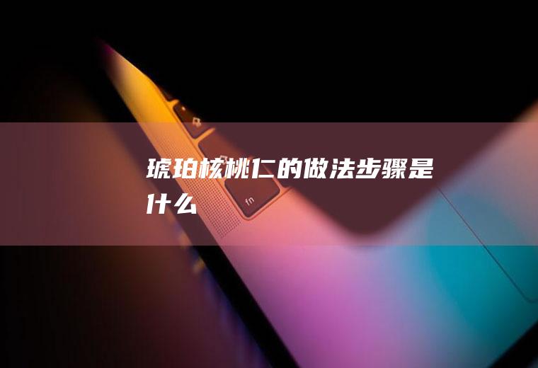 琥珀核桃仁的做法步骤是什么