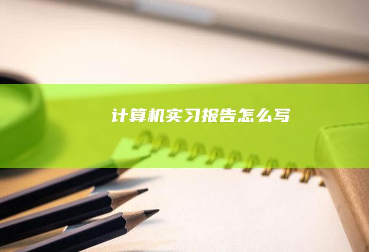 计算机实习报告怎么写