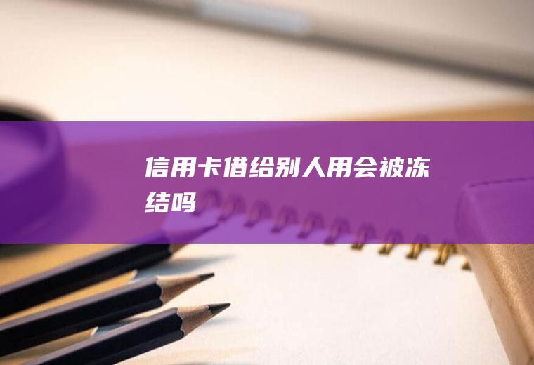 信用卡借给别人用会被冻结吗