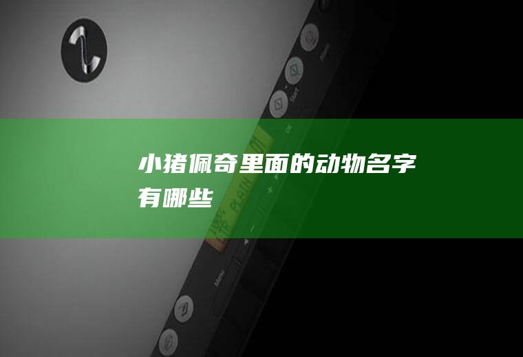 小猪佩奇里面的动物名字有哪些
