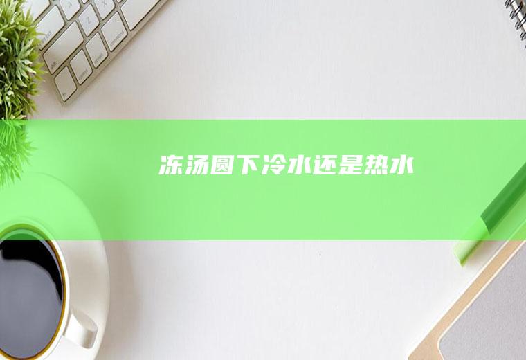 冻汤圆下冷水还是热水