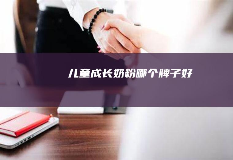 儿童成长奶粉哪个牌子好
