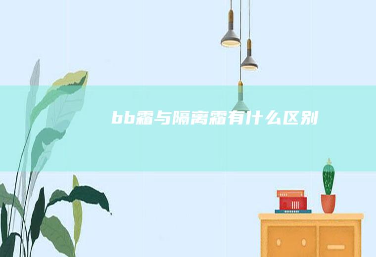 bb霜与隔离霜有什么区别
