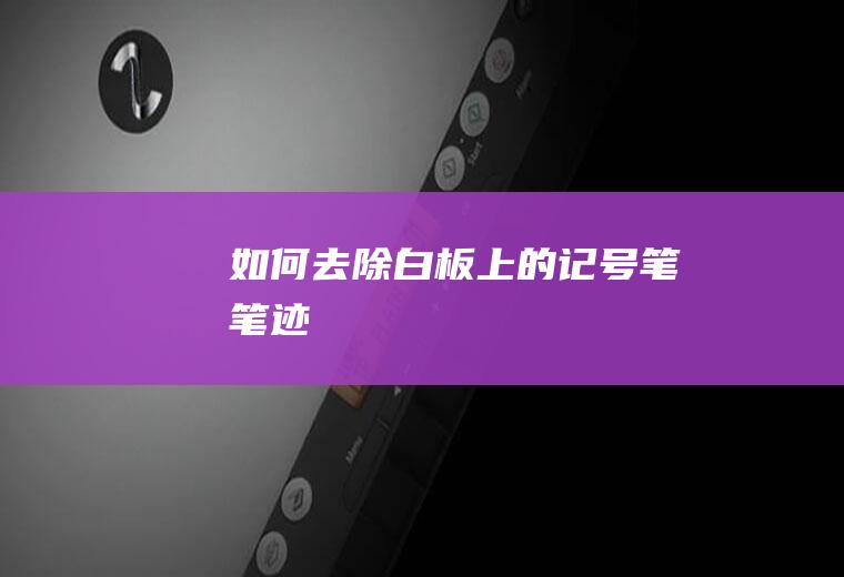 如何去除白板上的记号笔笔迹