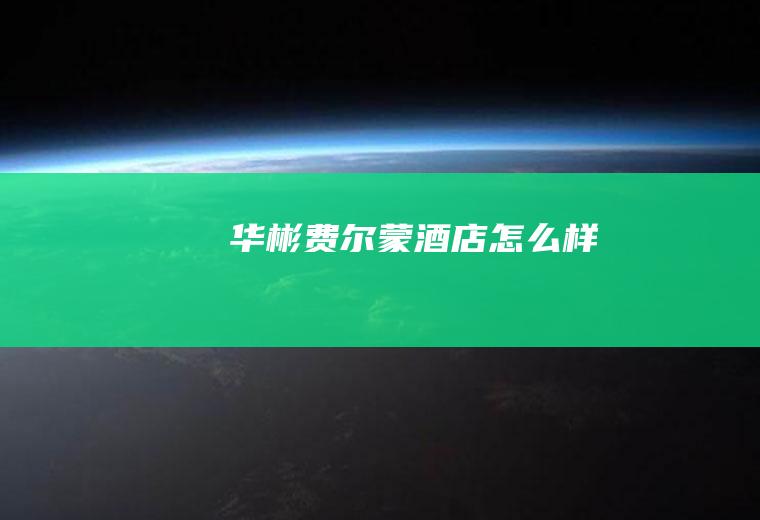 华彬费尔蒙酒店怎么样