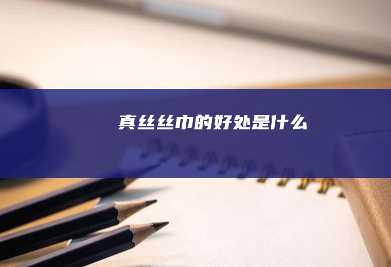 真丝丝巾的好处是什么