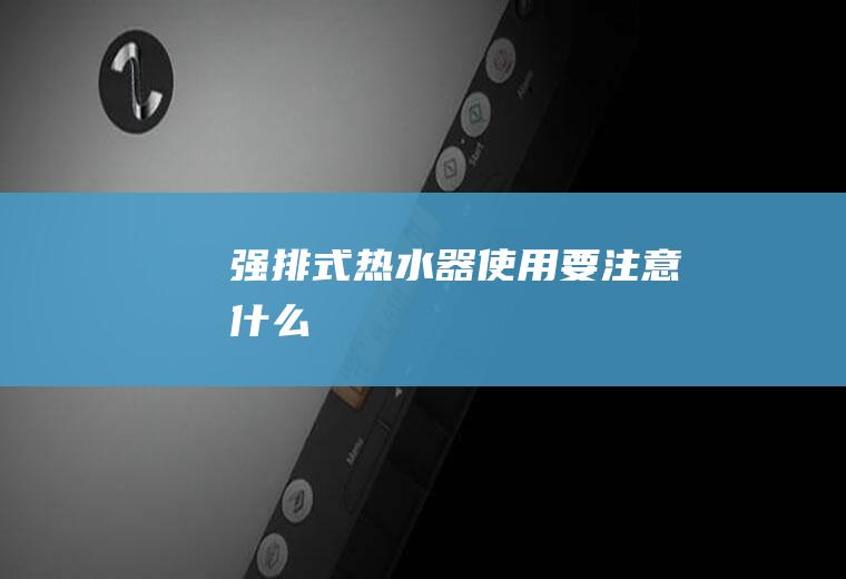 强排式热水器使用要注意什么
