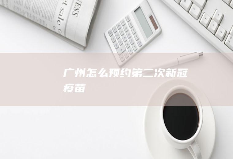 广州怎么预约第二次新冠疫苗