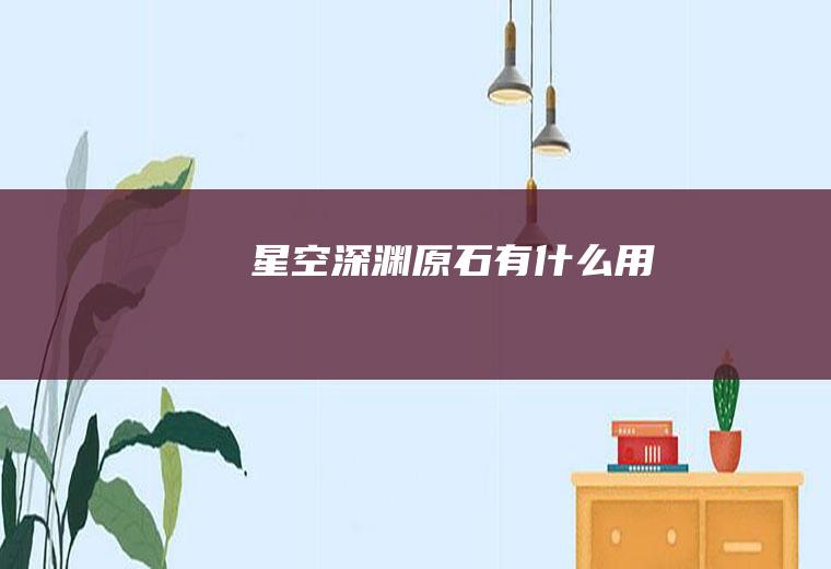 星空深渊原石有什么用