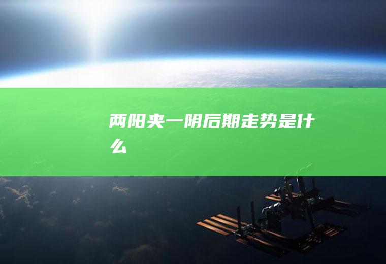 两阳夹一阴后期走势是什么