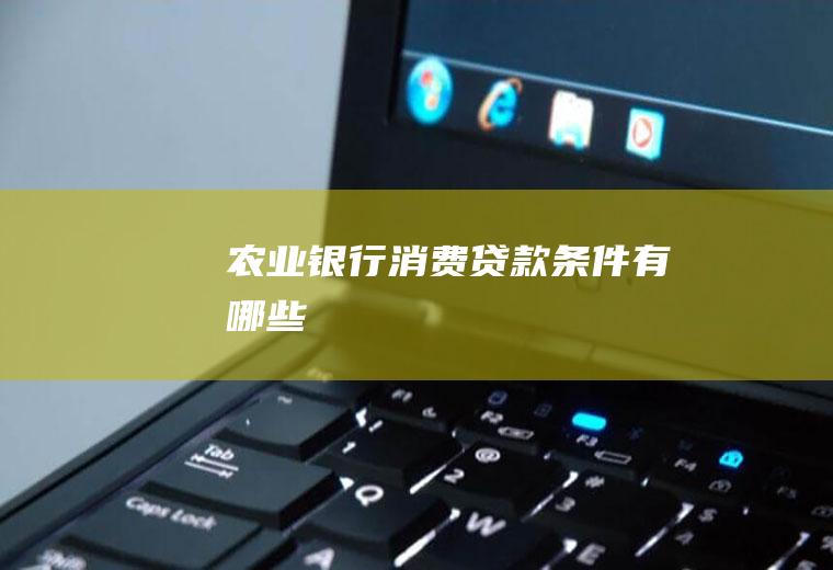 农业银行消费贷款条件有哪些