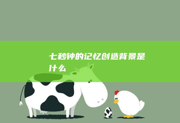 《七秒钟的记忆》创造背景是什么
