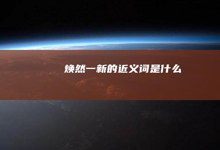 焕然一新的近义词是什么