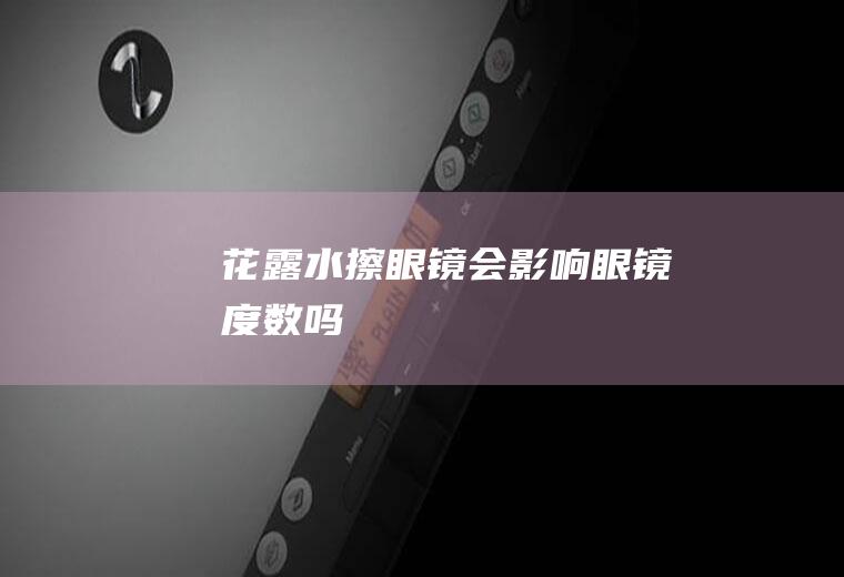 花露水擦眼镜会影响眼镜度数吗