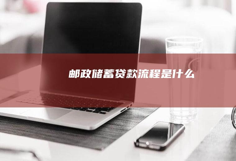 邮政储蓄贷款流程是什么