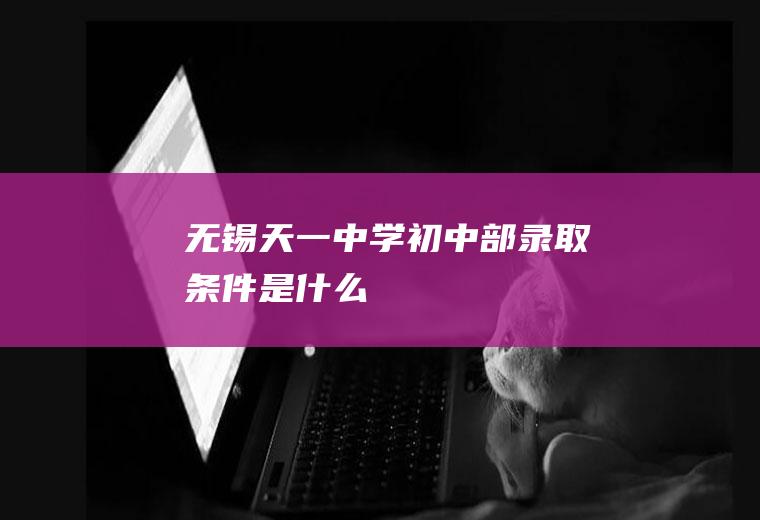 无锡天一中学初中部录取条件是什么
