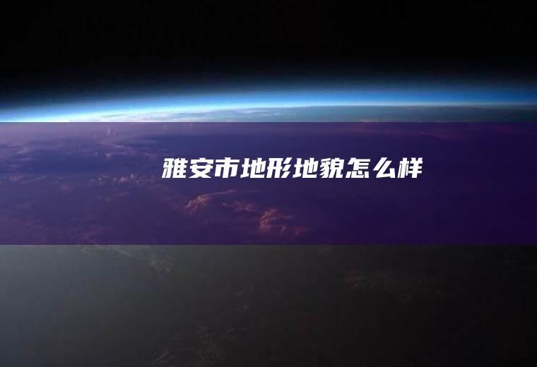 雅安市地形地貌怎么样