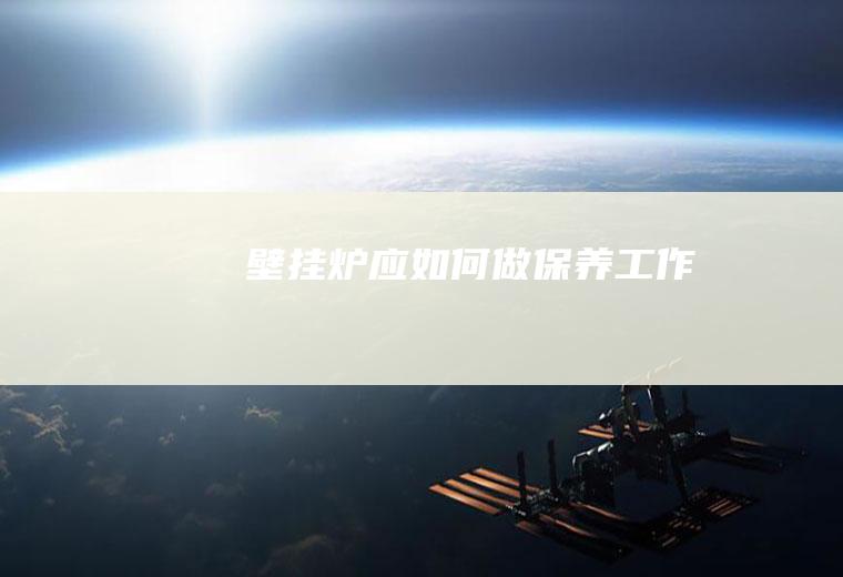 壁挂炉应如何做保养工作