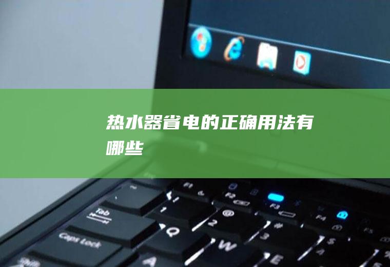 热水器省电的正确用法有哪些