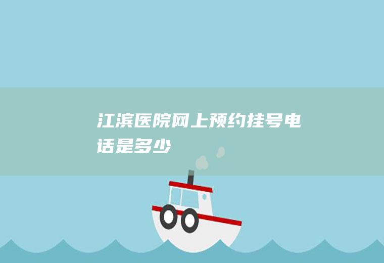 江滨医院网上预约挂号电话是多少