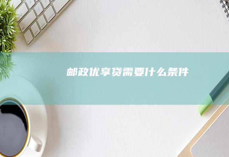 邮政优享贷需要什么条件