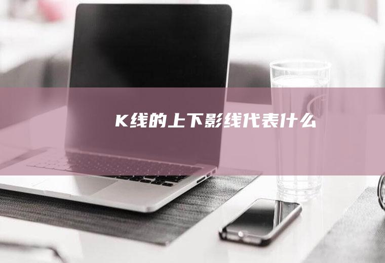K线的上下影线代表什么