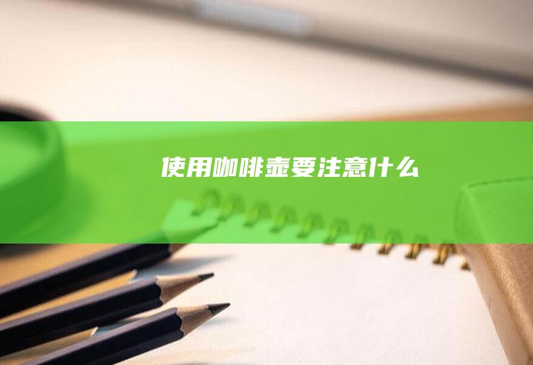 使用咖啡壶要注意什么