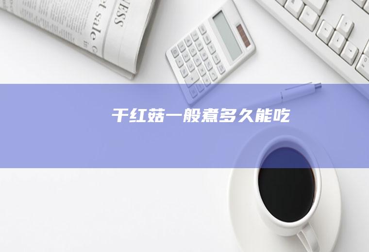 干红菇一般煮多久能吃
