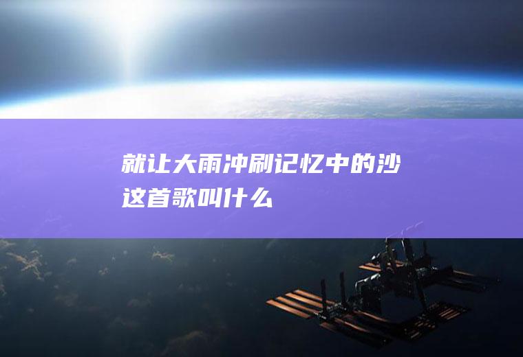 就让大雨冲刷记忆中的沙,这首歌叫什么