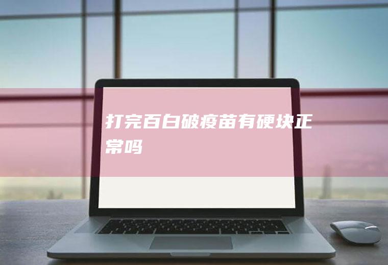 打完百白破疫苗有硬块正常吗