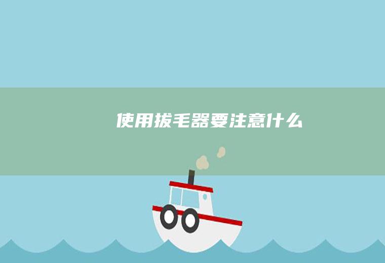 使用拔毛器要注意什么