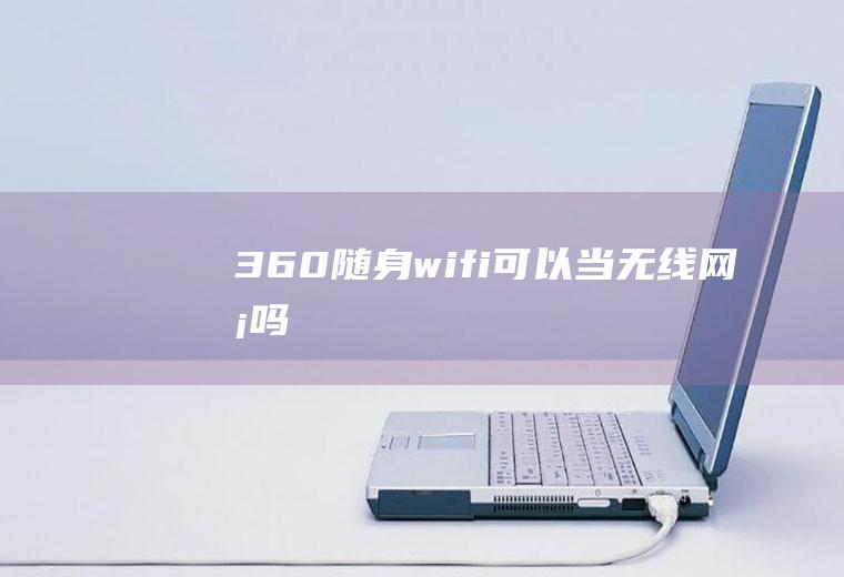 360随身wifi可以当无线网卡吗