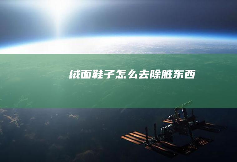 绒面鞋子怎么去除脏东西