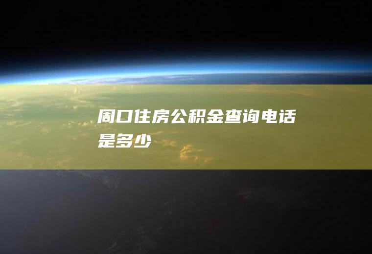 周口住房公积金查询电话是多少