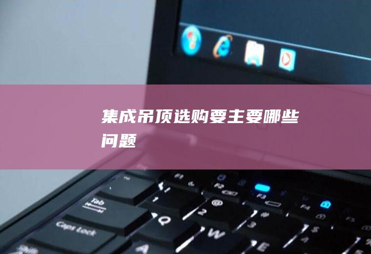 集成吊顶选购要主要哪些问题