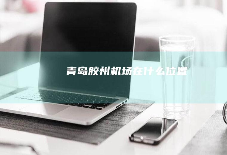 青岛胶州机场在什么位置