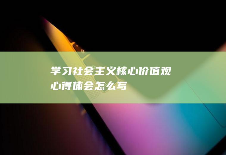 学习社会主义核心价值观心得体会怎么写