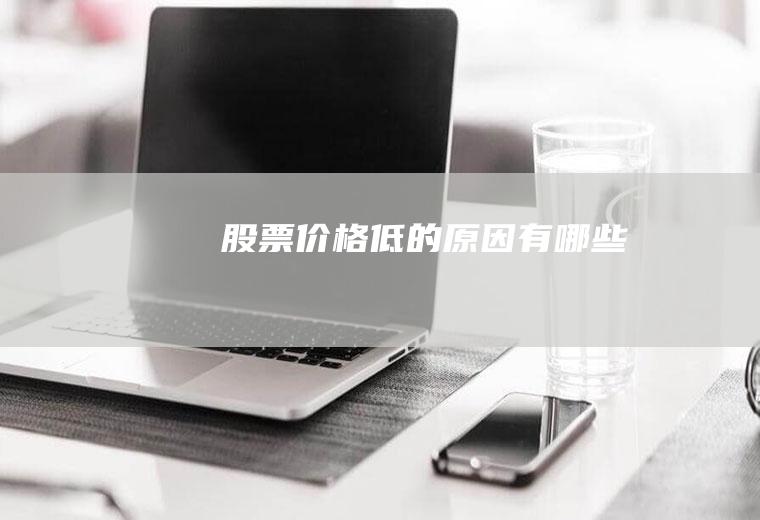 股票价格低的原因有哪些