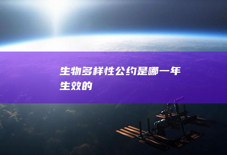 《生物多样性公约》是哪一年生效的