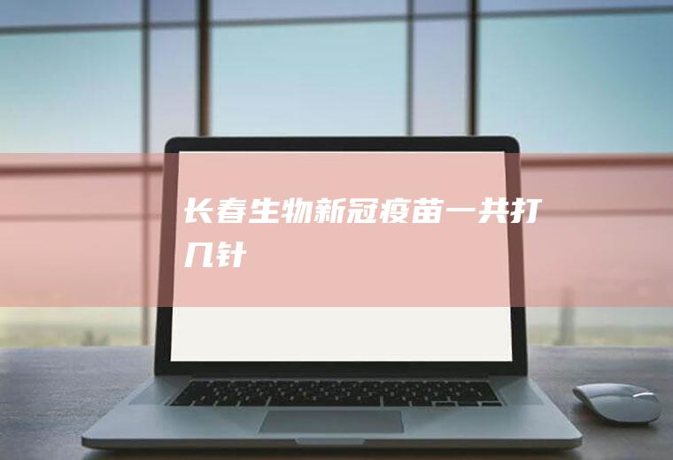 长春生物新冠疫苗一共打几针